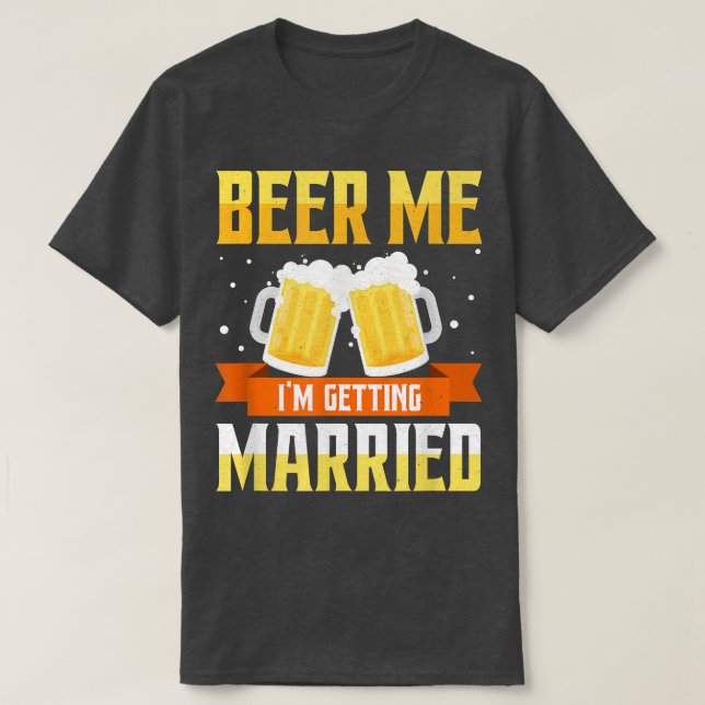 Funny Bachelor Party Beer Me Im Getting Married Me T-Shirt (Design Front)