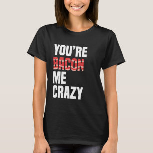 Funny Bacon Lover, You are Bacon me crazy T-Shirt