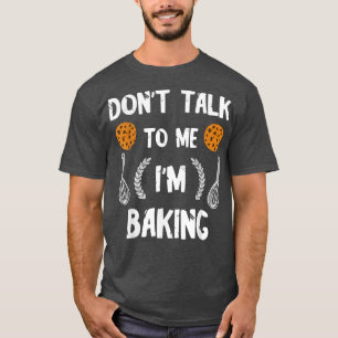 Funny Baker Don't Talk To Me I'm Baking Bread Past T-Shirt