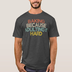 Funny Baking Because Adulting Is Hard  T-Shirt