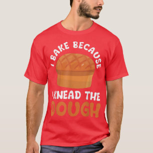 Funny Baking Lover Baker I Bake Because I Knead Th T-Shirt