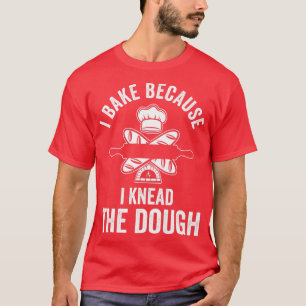 Funny Baking Lover Baker I Bake Because I Knead Th T-Shirt