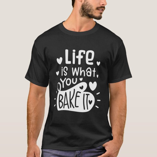 Funny Baking Lover Gift Pastry Chef Life Is What Y T-Shirt (Front)