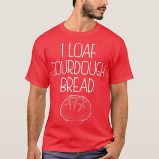 Funny Baking Quote I Loaf Sourdough Bread product  T-Shirt