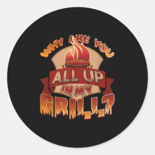 Funny Barbecue - Why Are You All Up In My Grill Classic Round Sticker