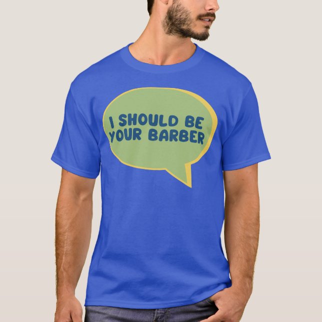 Funny barber tools quote i should be your barber T-Shirt (Front)