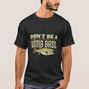 Funny Bass Fishing Don'T Be A Dumb Bass Fisherman T-Shirt