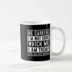 Funny Be Careful I'm Not Sure Which Me Today Humor Coffee Mug