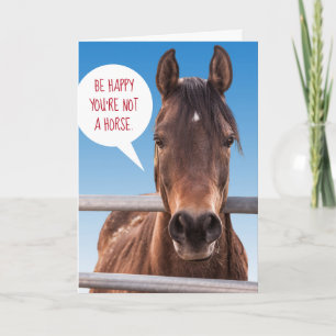 Funny Be Happy You're Not a Horse Card