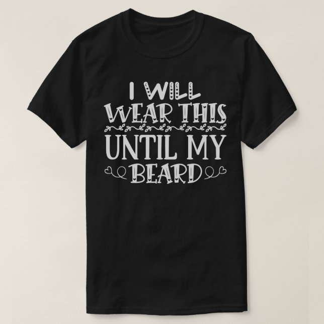 Funny Beard Gifts I Will Wear This Until My Beard T-Shirt (Design Front)