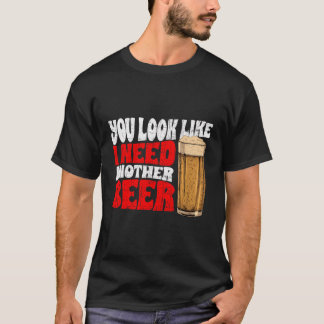Funny Beer Day You Look Like I Need Another Beer T-Shirt