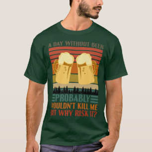 Funny Beer Drinking Drinkers A Day Without Beer Me T-Shirt