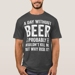 Funny Beer Drinking Drinkers A Day Without Beer T-Shirt