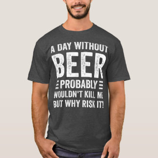 Funny Beer Drinking Drinkers A Day Without Beer T-Shirt