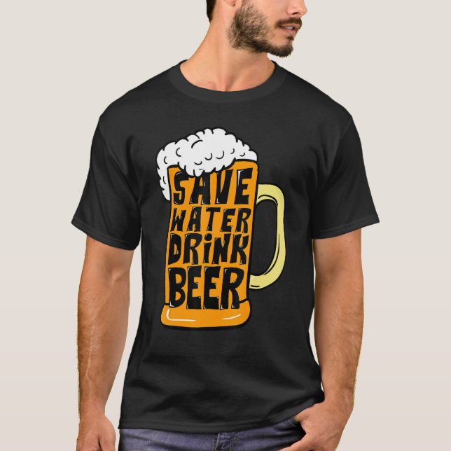 Funny Beer Glass Drinking Save Water Drink Beer T-Shirt (Front)