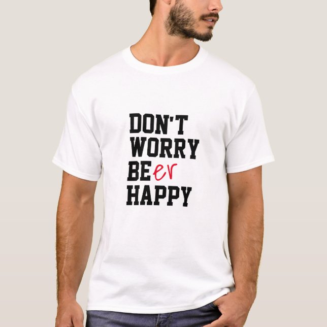 Funny Beer Humour Tee, Don't Worry Be happy T-Shirt (Front)