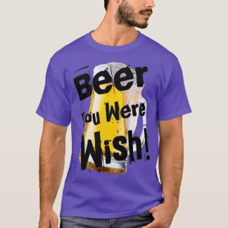 Funny Beer You Were Wish in Black by Chach Ind  T-Shirt