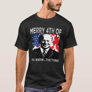 Funny Biden Merry Happy 4Th Of You Know The Thing T-Shirt