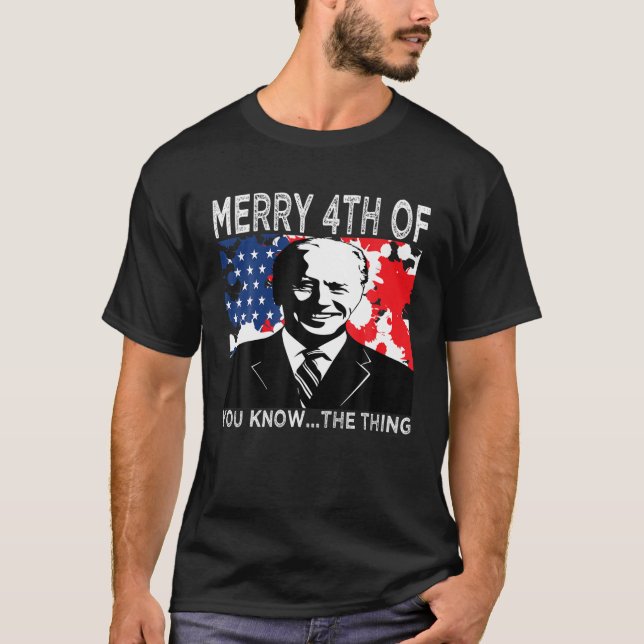 Funny Biden Merry Happy 4Th Of You Know The Thing T-Shirt (Front)