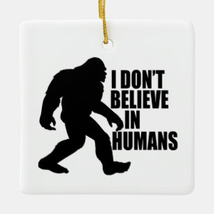 Funny Bigfoot-I Don't Believe in Humans Ceramic Ornament