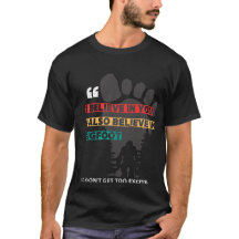 Funny Bigfoot Quote T-Shirt – “I Believe in You…