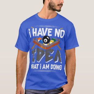 Funny Billiard Pool  I Have No Idea What Im Doing  T-Shirt
