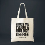 Funny Biology Major Graduation Custom Graduate Tote Bag<br><div class="desc">Trust Me I've Got a Biology Degree. A graduation humour tote bag for a funny bio teacher or professor after they graduate college or university with a teaching degree. A cool biologist quote design.</div>