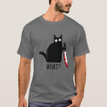 Funny Black Cat What? Holding Bloody Knife Men Wom T-Shirt<br><div class="desc">WHAT? This Funny Hilarious Black Murderous Cat just got caught in the act with his bloody knife great for cat lovers cat ladies cat owners or cat moms or cat dads we've all seen our cats doing what comes natural and this one does it funnier buy one today! Wear this...</div>