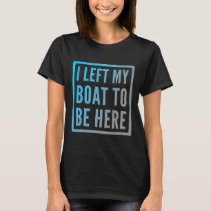 Funny Boat Owner Funny Boat Quotes I Left My Boat T-Shirt