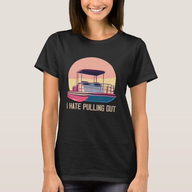 Funny Boating I Hate Pulling Out Pontoon Boat Capt T-Shirt (Front)