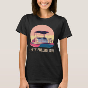Funny Boating I Hate Pulling Out Pontoon Boat Capt T-Shirt