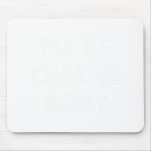Funny Boating Qoute I'll Be On The Boat Mouse Pad