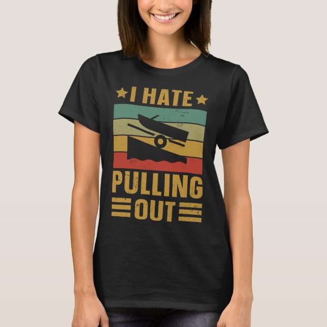 Funny Boating Quote I Hate Pulling Out For Boat Ca T-Shirt (Front)
