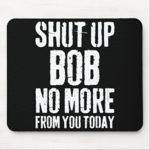 Funny Bob Name Shut Up Bob No More From You Today  Mouse Pad
