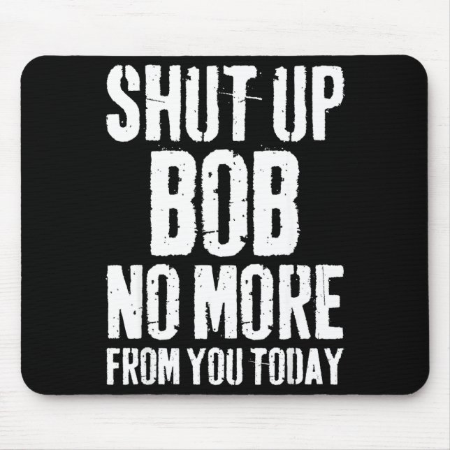 Funny Bob Name Shut Up Bob No More From You Today  Mouse Pad (Front)