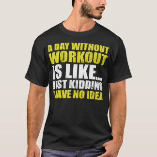 Funny Bodybuilder A Day Without Workout Is Like Gy T-Shirt