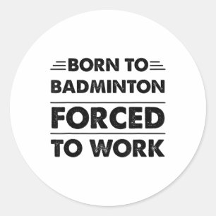 Funny Born To Badminton Forced To Work Classic Round Sticker