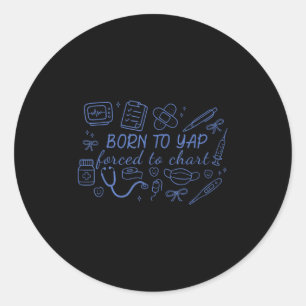 Funny Born To Yap Forced To Chart Er Nurses  Classic Round Sticker