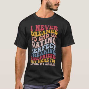 Funny Boyfriend BF End Up Dating Perfect Freaking T-Shirt