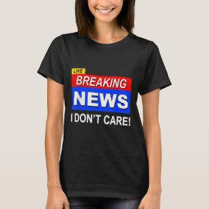 Funny Breaking News I Don't Care Sarcasm Sarcastic T-Shirt