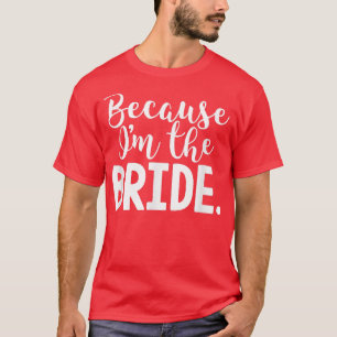 Funny Bride  Because I'm the Bride  for wedding  T-Shirt
