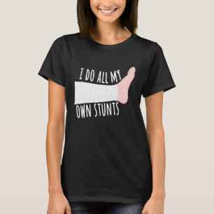 Funny Broken Leg Gift  I Do All My Own Stunts T-Shirt