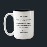 Funny Brother Mug Sarcastic Sibling Gift<br><div class="desc">The Funny Brother Mug features the humourous message, “Dear Brother, Thanks for being my brother…” Ideal for siblings with a sense of humour, it’s a memorable gift for birthdays, Christmas, Father’s Day, and National Siblings Day. Perfect for the best or favourite brother, it’s aimed at sisters and brothers seeking a...</div>