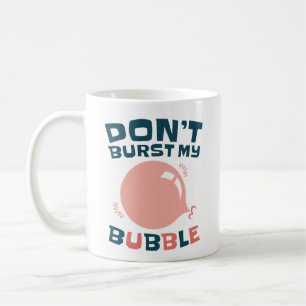 Funny Bubble Gum Bubblegum Don't Burst My Bubble Coffee Mug