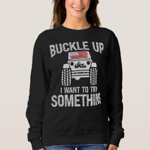Funny Buckle Up I Want To Try Something Offroad 4x Sweatshirt