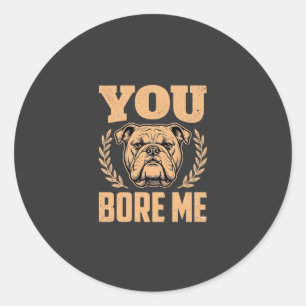 Funny Bulldog Dog You Bore Me Design Classic Round Sticker