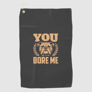 Funny Bulldog Dog You Bore Me Design Golf Towel