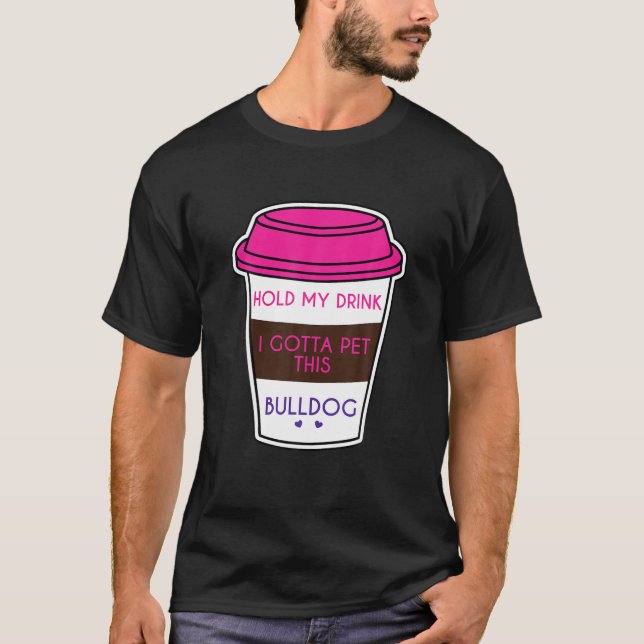 Funny Bulldog Saying Hold My Drink I Gotta Pet Bul T-Shirt (Front)