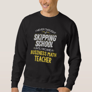 Funny Business Math Teacher   Skip School Sweatshirt