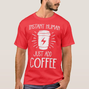Funny Caffeine Coffee Lover Instant Human Just Add T-Shirt